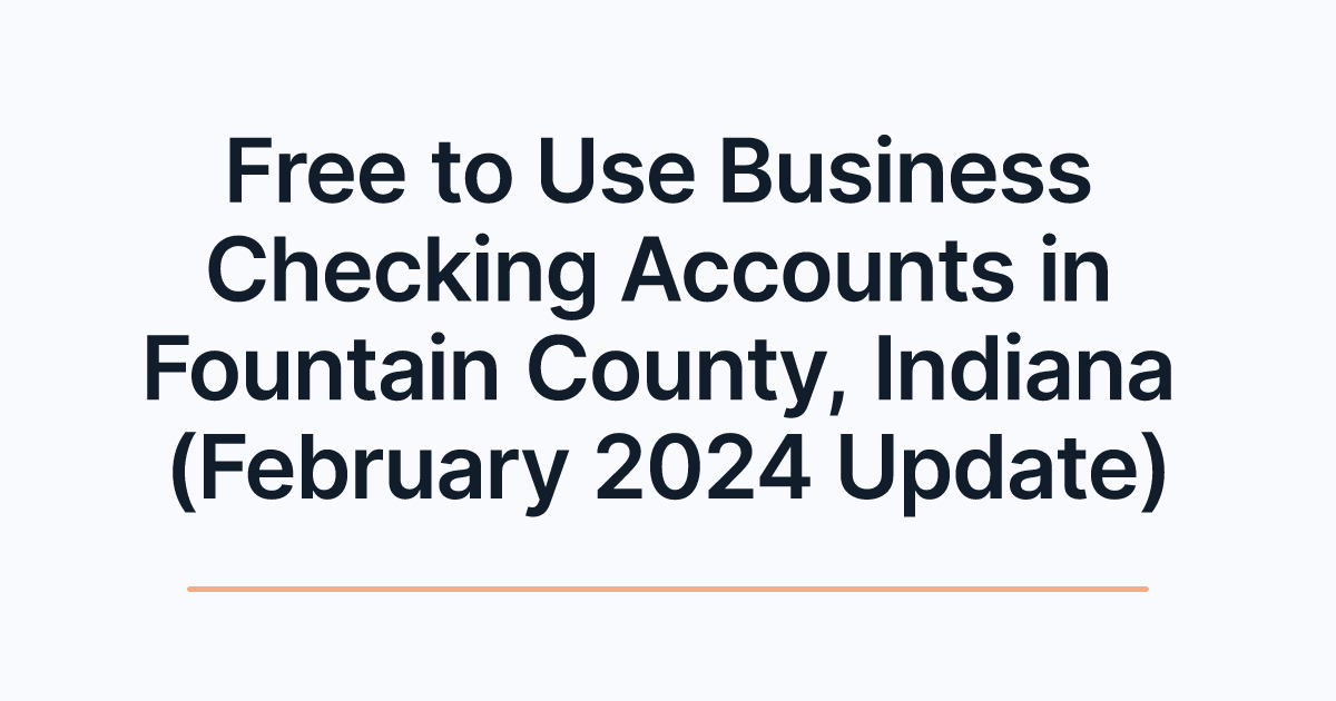Free to Use Business Checking Accounts in Fountain County, Indiana (February 2024 Update)